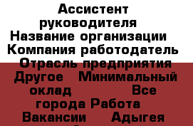 Ассистент руководителя › Название организации ­ Компания-работодатель › Отрасль предприятия ­ Другое › Минимальный оклад ­ 25 000 - Все города Работа » Вакансии   . Адыгея респ.,Адыгейск г.